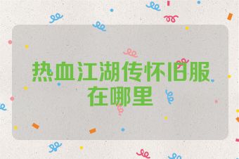 热血江湖传怀旧服在哪里
