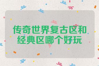 传奇世界复古区和经典区哪个好玩
