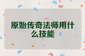 原始传奇法师用什么技能