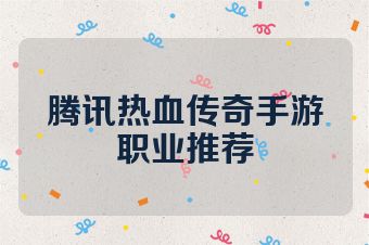 腾讯热血传奇手游职业推荐