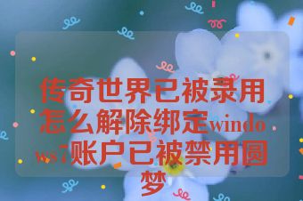 传奇世界已被录用怎么解除绑定windows7账户已被禁用圆梦