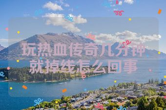 玩热血传奇几分钟就掉线怎么回事