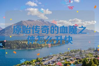 原始传奇的血魔之体怎么升快