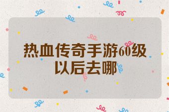 热血传奇手游60级以后去哪
