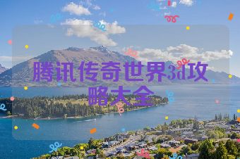 腾讯传奇世界3d攻略大全