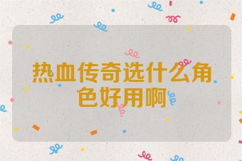 热血传奇选什么角色好用啊