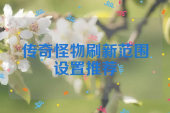 传奇怪物刷新范围设置推荐