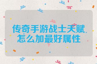 传奇手游战士天赋怎么加最好属性