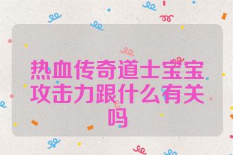 热血传奇道士宝宝攻击力跟什么有关吗