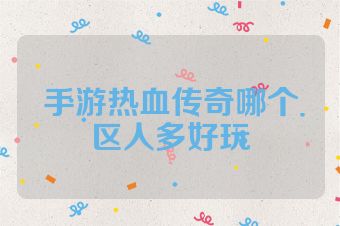 手游热血传奇哪个区人多好玩