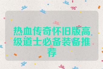 热血传奇怀旧版高级道士必备装备推荐