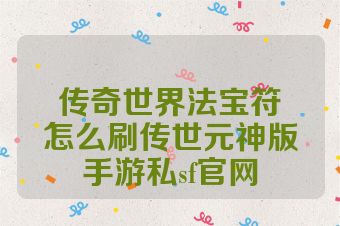 传奇世界法宝符箓怎么刷传世元神版手游私sf官网