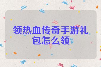 领热血传奇手游礼包怎么领