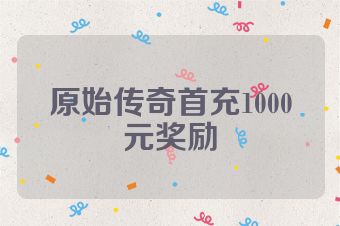 原始传奇首充1000元奖励