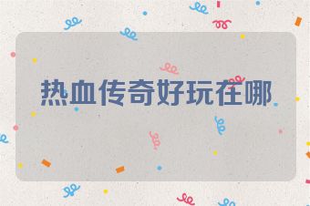 热血传奇好玩在哪