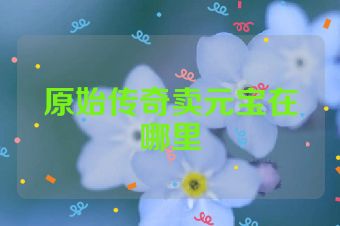 原始传奇卖元宝在哪里