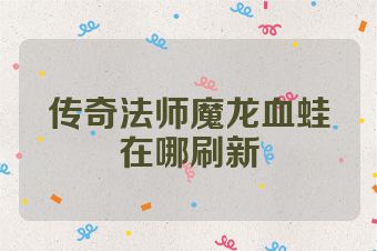 传奇法师魔龙血蛙在哪刷新