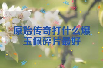 原始传奇打什么爆玉佩碎片最好