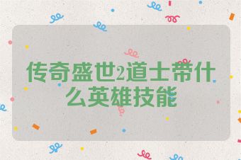 传奇盛世2道士带什么英雄技能