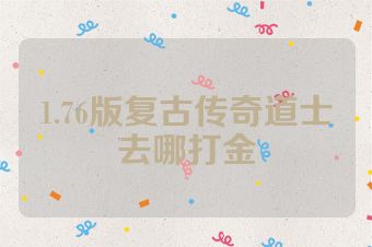 1.76版复古传奇道士去哪打金