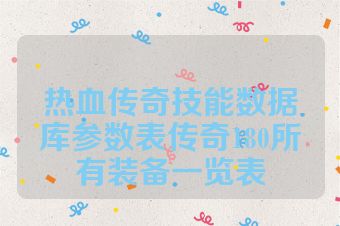 热血传奇技能数据库参数表传奇180所有装备一览表