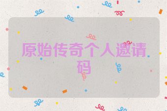 原始传奇个人邀请码