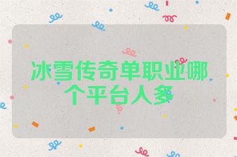 冰雪传奇单职业哪个平台人多