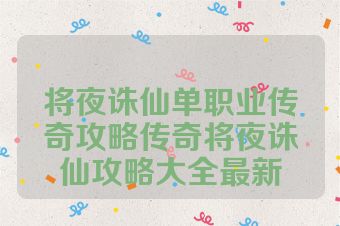将夜诛仙单职业传奇攻略传奇将夜诛仙攻略大全最新