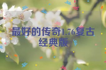 最好的传奇1.76复古经典版