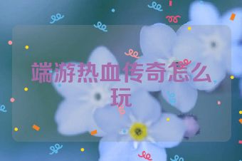 端游热血传奇怎么玩