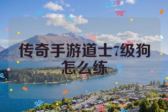 传奇手游道士7级狗怎么练