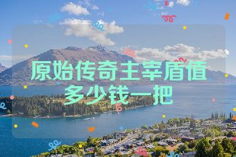 原始传奇主宰盾值多少钱一把