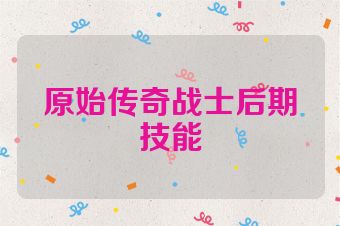 原始传奇战士后期技能