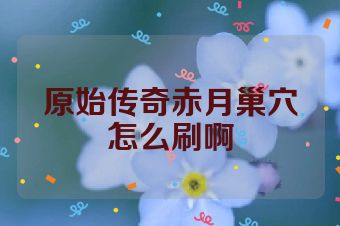 原始传奇赤月巢穴怎么刷啊