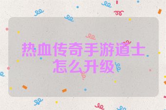 热血传奇手游道士怎么升级