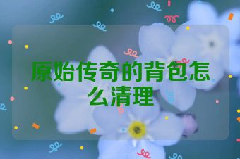 原始传奇的背包怎么清理