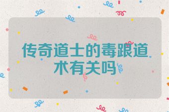 传奇道士的毒跟道术有关吗