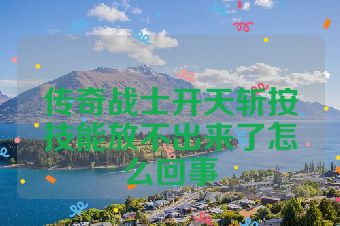 传奇战士开天斩按技能放不出来了怎么回事