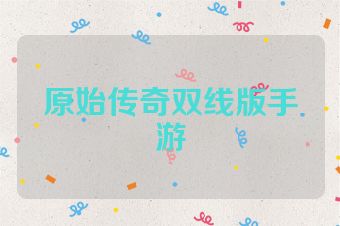 原始传奇双线版手游