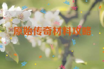 原始传奇材料攻略