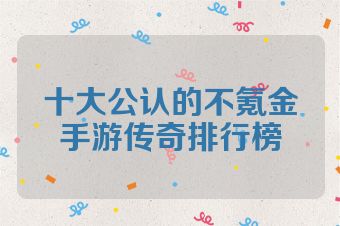 十大公认的不氪金手游传奇排行榜