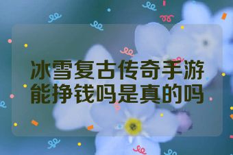 冰雪复古传奇手游能挣钱吗是真的吗