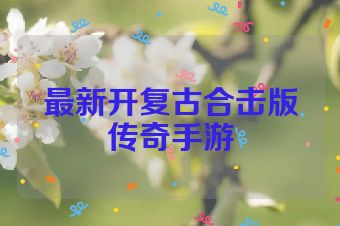 最新开复古合击版传奇手游