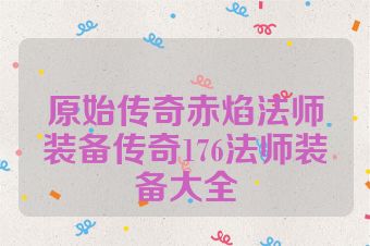 原始传奇赤焰法师装备传奇176法师装备大全