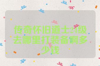 传奇怀旧道士24级去哪里打装备啊多少钱