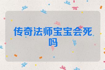 传奇法师宝宝会死吗
