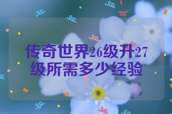 传奇世界26级升27级所需多少经验