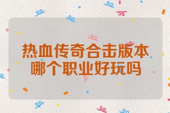 热血传奇合击版本哪个职业好玩吗