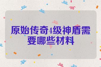 原始传奇4级神盾需要哪些材料