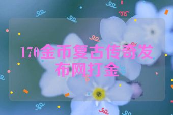 170金币复古传奇发布网打金